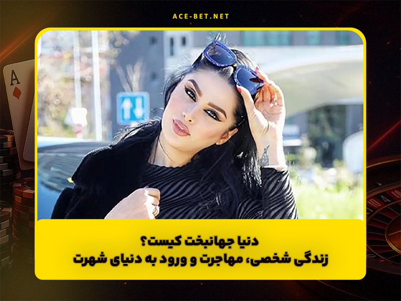 دنیا جهانبخت کیست؟ زندگی شخصی، مهاجرت و ورود به دنیای شهرت